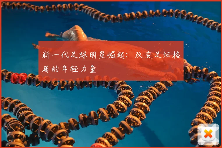 新一代足球明星崛起:改变足坛格局的年轻力量